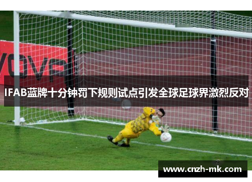 IFAB蓝牌十分钟罚下规则试点引发全球足球界激烈反对 IFAB蓝牌十分钟罚下规则试点引发全球足球界激烈反对