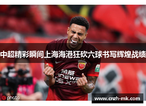 中超精彩瞬间上海海港狂砍六球书写辉煌战绩 中超精彩瞬间上海海港狂砍六球书写辉煌战绩