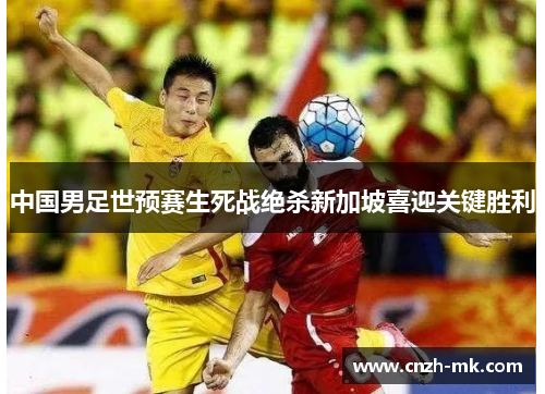 中国男足世预赛生死战绝杀新加坡喜迎关键胜利 中国男足世预赛生死战绝杀新加坡喜迎关键胜利