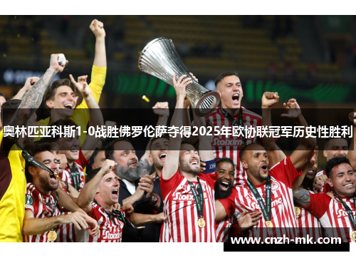 奥林匹亚科斯1-0战胜佛罗伦萨夺得2025年欧协联冠军历史性胜利 奥林匹亚科斯1-0战胜佛罗伦萨夺得2025年欧协联冠军历史性胜利