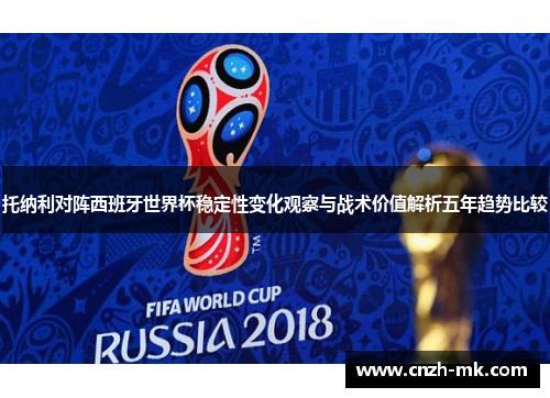 托纳利对阵西班牙世界杯稳定性变化观察与战术价值解析五年趋势比较 托纳利对阵西班牙世界杯稳定性变化观察与战术价值解析五年趋势比较