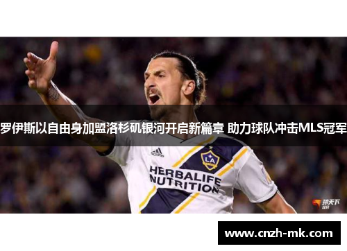 罗伊斯以自由身加盟洛杉矶银河开启新篇章 助力球队冲击MLS冠军 罗伊斯以自由身加盟洛杉矶银河开启新篇章 助力球队冲击MLS冠军