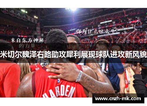 米切尔魏泽右路助攻犀利展现球队进攻新风貌 米切尔魏泽右路助攻犀利展现球队进攻新风貌